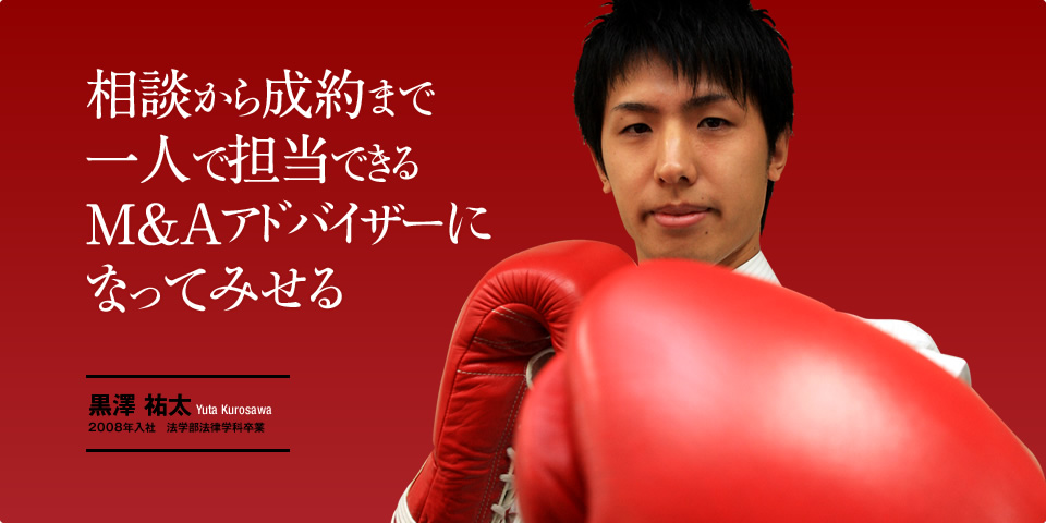 相談から成約まで一人で担当できるM＆Aアドバイザーになってみせる！ || 2008年入社 法学部法律学科卒業　黒澤祐太